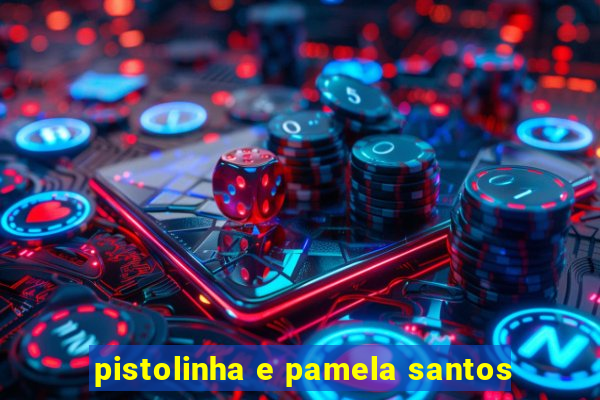 pistolinha e pamela santos